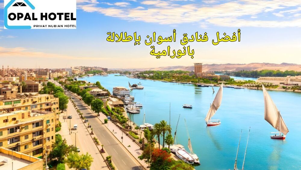 أفضل 7 فنادق أسوان بإطلالة بانورامية تخطف الأنظار