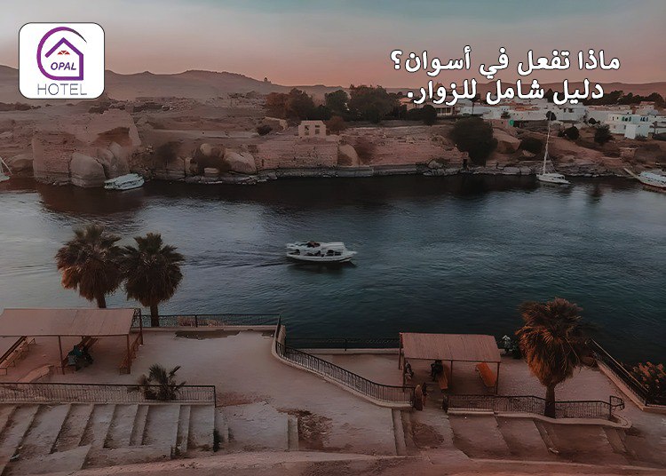 ماذا تفعل في أسوان؟ دليل شامل للزوار