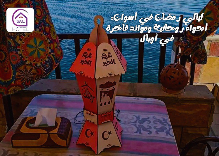 ليالي رمضان في أسوان: أجواء روحانية وموائد فاخرة في أوبال