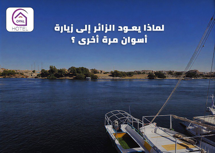 لماذا يعود الزائر إلى زيارة أسوان مرة أخرى ؟